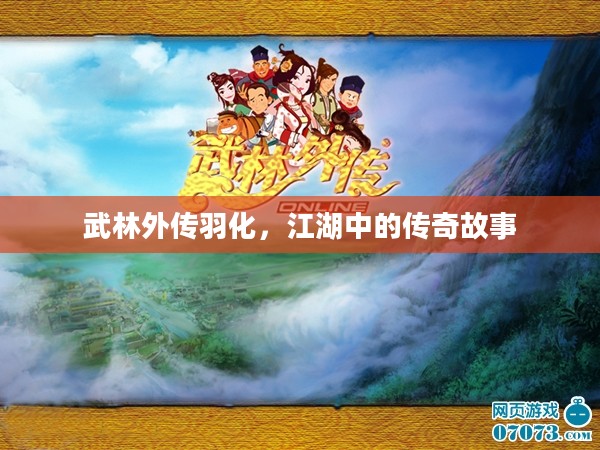 武林外传羽化，江湖中的传奇故事