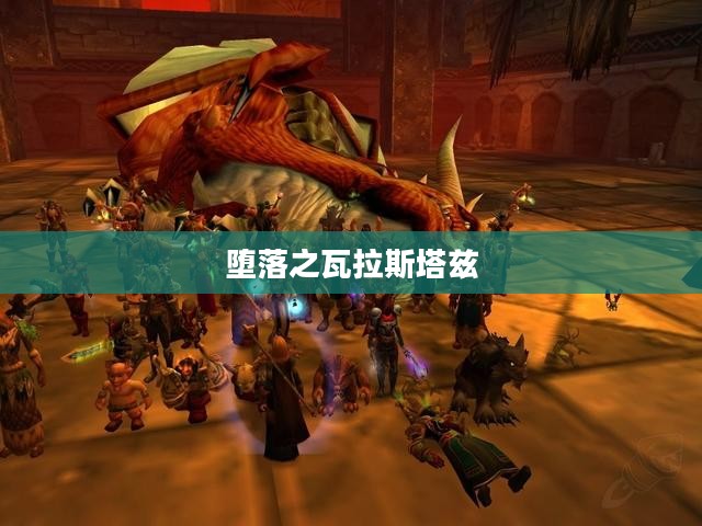 堕落之瓦拉斯塔兹，权谋与荣耀的交织