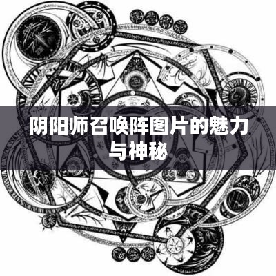 阴阳师召唤阵图片的魅力与神秘 阴阳师召唤阵图片的魅力与神秘