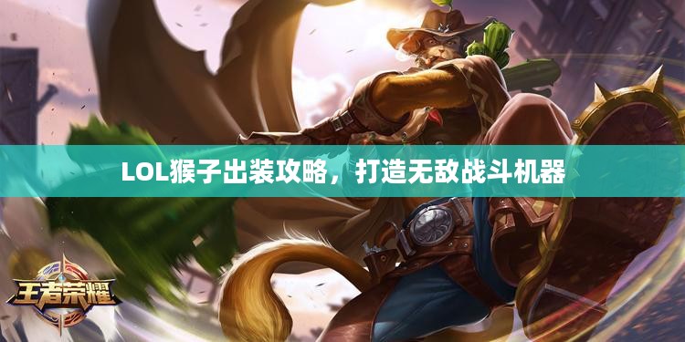 LOL猴子出装攻略,打造无敌战斗机器 LOL猴子出装攻略,打造无敌战斗机器