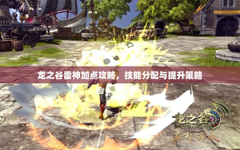 龙之谷雷神加点攻略,技能分配与提升策略 龙之谷雷神加点攻略,技能分配与提升策略