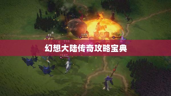 幻想大陆传奇攻略宝典，征服未知世界的必备指南