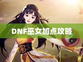 DNF巫女加点攻略 DNF巫女加点攻略
