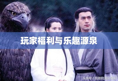 手游神雕侠侣礼包，游戏玩家的福利与乐趣源泉