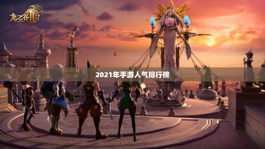 揭秘2021年手游人气排行榜,热门游戏一网打尽 揭秘2021年手游人气排行榜,热门游戏一网打尽
