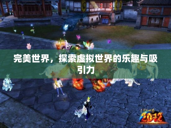 完美世界，探索虚拟世界的乐趣与吸引力