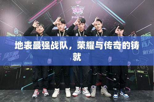 地表最强战队，荣耀与传奇的铸就