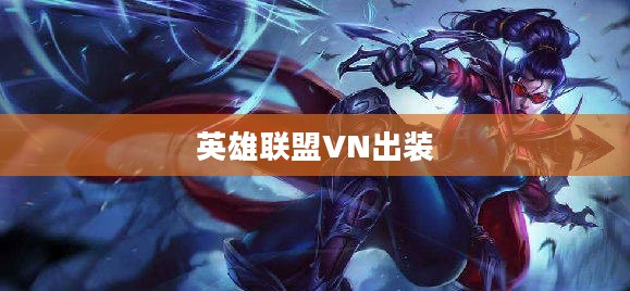 英雄联盟VN出装攻略，打造无敌刺客之路