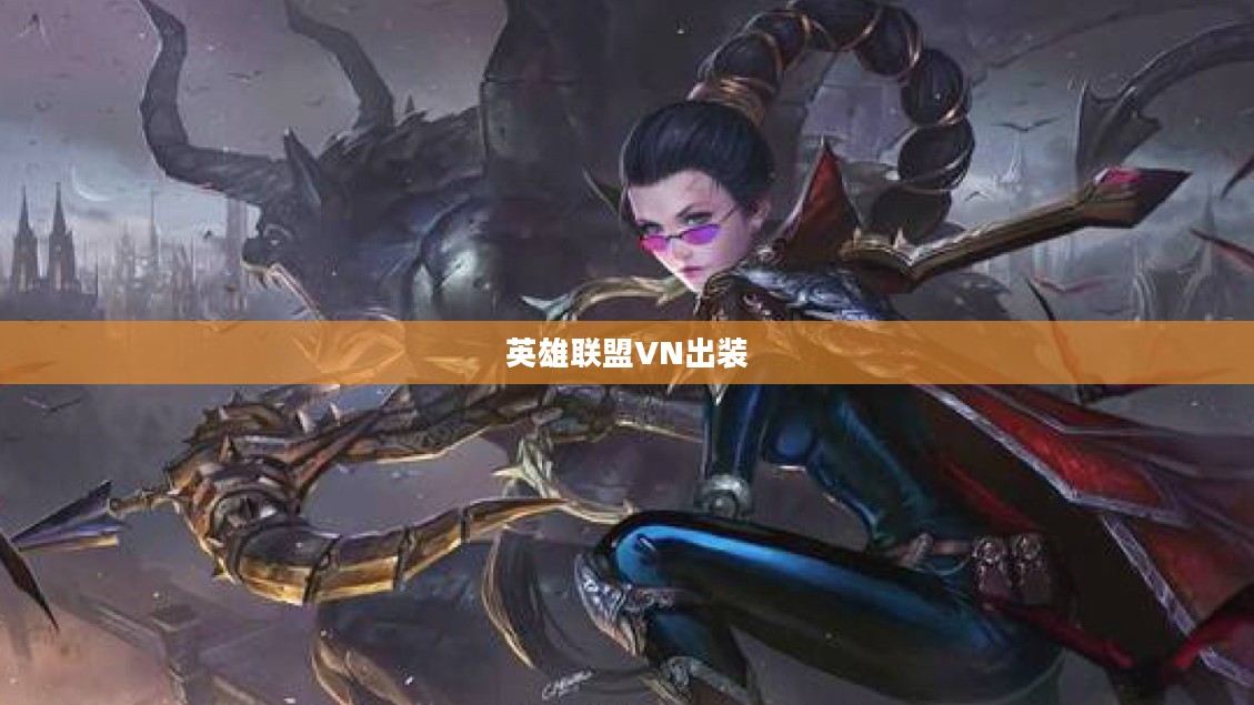 英雄联盟VN出装攻略，打造无敌刺客之路