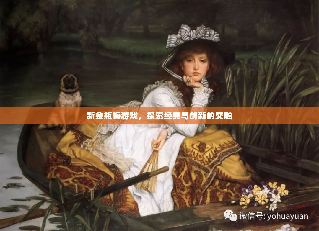 新金瓶梅游戏,探索经典与创新的交融 新金瓶梅游戏,探索经典与创新的交融