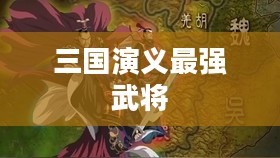 最强武将传三国演义,英勇无畏的三国英雄传奇 最强武将传三国演义,英勇无畏的三国英雄传奇