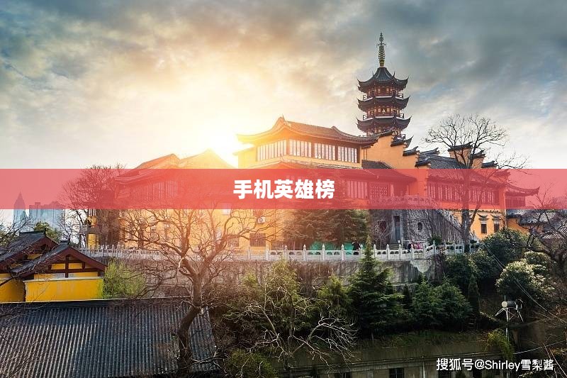手机英雄榜,时代变迁中的英雄群像 手机英雄榜,时代变迁中的英雄群像