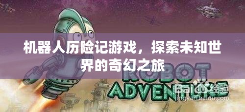 机器人历险记游戏,探索未知世界的奇幻之旅 机器人历险记游戏,探索未知世界的奇幻之旅