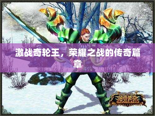 激战奇轮王，荣耀之战的传奇篇章