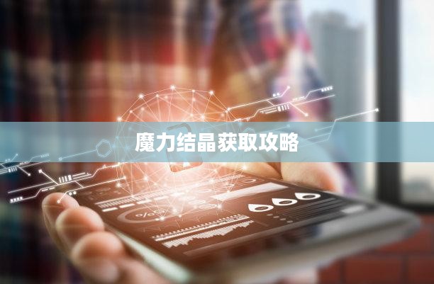 魔力结晶获取攻略,一步步带你走向成功之路 魔力结晶获取攻略,一步步带你走向成功之路
