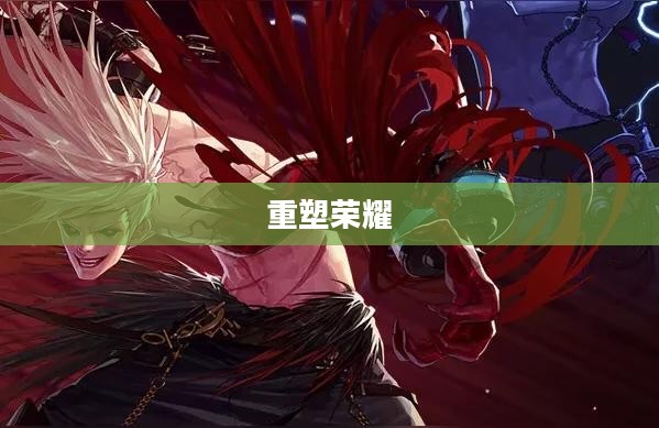 狂战觉醒,超越自我,重塑荣耀 狂战觉醒,超越自我,重塑荣耀