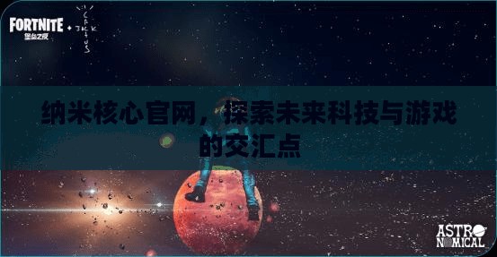 纳米核心官网，探索未来科技与游戏的交汇点