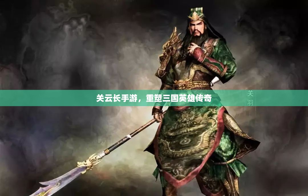 关云长手游,重塑三国英雄传奇 关云长手游,重塑三国英雄传奇