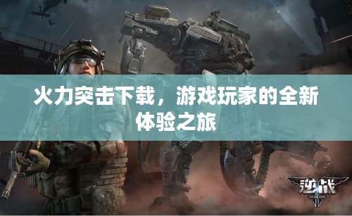 火力突击下载,游戏玩家的全新体验之旅 火力突击下载,游戏玩家的全新体验之旅