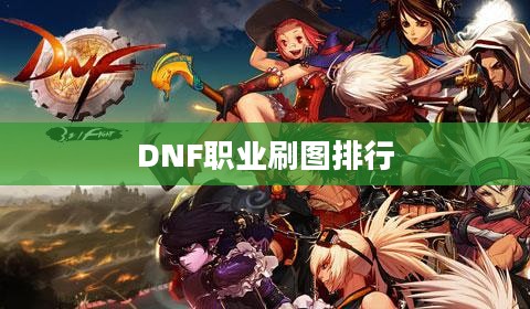 DNF职业刷图排行,解析当下最强势的几大职业 DNF职业刷图排行,解析当下最强势的几大职业