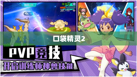 口袋精灵2攻略大全,成为顶尖训练师的秘诀 口袋精灵2攻略大全,成为顶尖训练师的秘诀