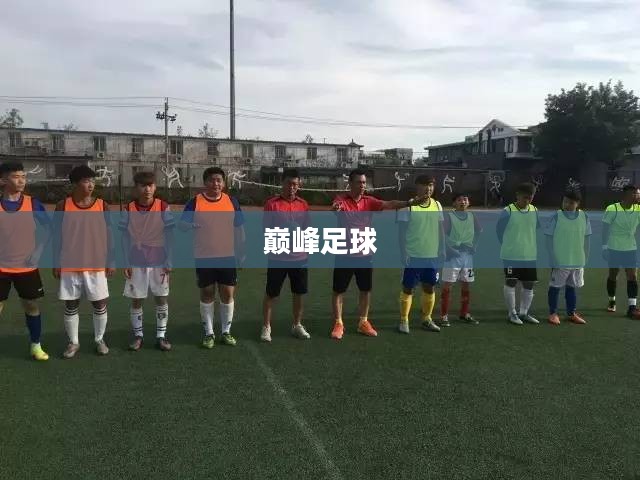 巅峰足球，热血激情与竞技荣耀的完美结合