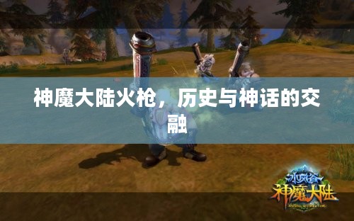 神魔大陆火枪,历史与神话的交融 神魔大陆火枪,历史与神话的交融