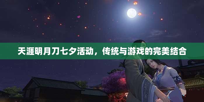 天涯明月刀七夕活动，传统与游戏的完美结合