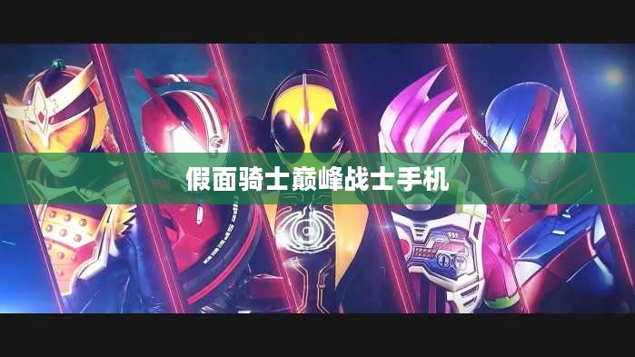 假面骑士巅峰战士手机，游戏与科技的完美结合