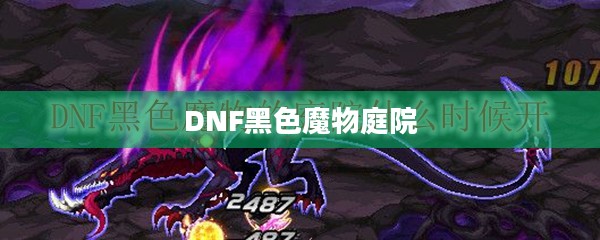 揭秘DNF中的黑色魔物庭院，位置与探索攻略