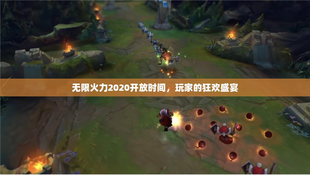 无限火力2020开放时间，玩家的狂欢盛宴