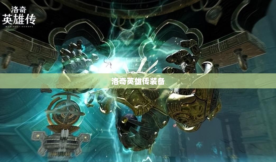 洛奇英雄传装备大全，从入门到精通的全方位指南