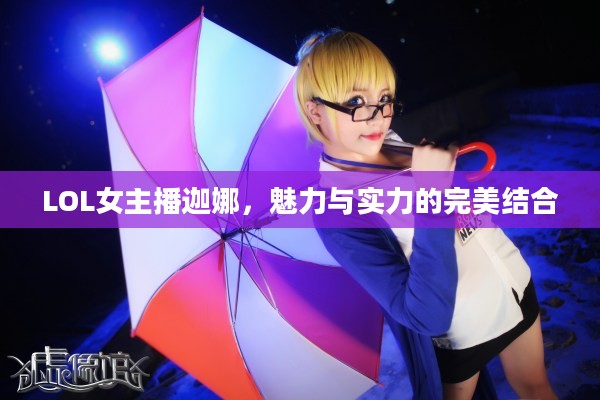 LOL女主播迦娜，魅力与实力的完美结合