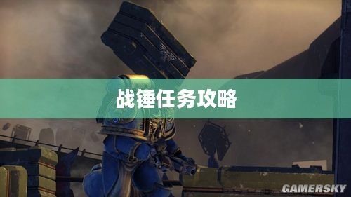 战锤任务攻略详解，征服星际的秘诀
