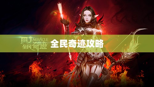 全民奇迹攻略，掌握游戏核心，轻松成为顶尖玩家