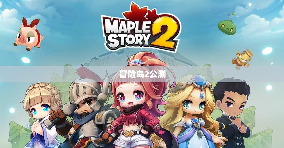 冒险岛2公测期待，揭秘游戏上线时间