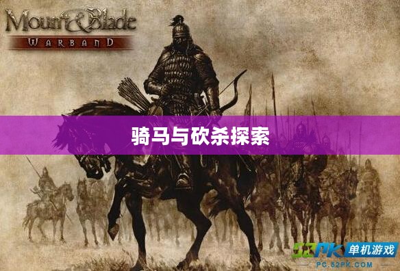 骑马与砍杀,探索中世纪战争的艺术与荣耀 骑马与砍杀,探索中世纪战争的艺术与荣耀