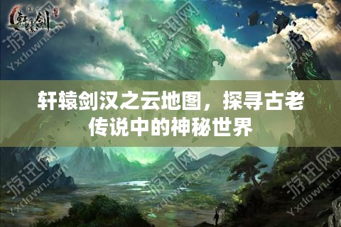 轩辕剑汉之云地图，探寻古老传说中的神秘世界