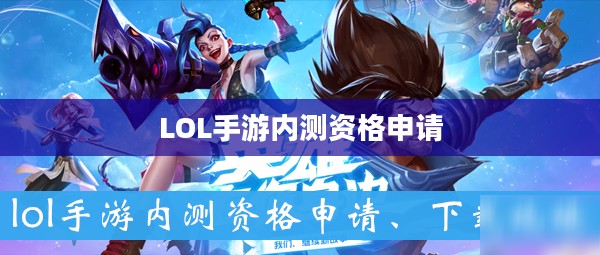 LOL手游内测资格申请官网——探索与体验