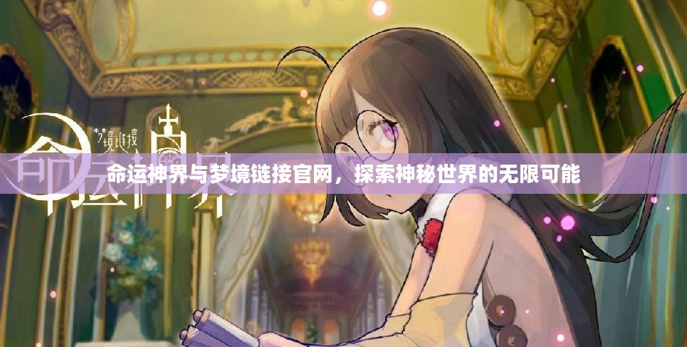 命运神界与梦境链接官网，探索神秘世界的无限可能