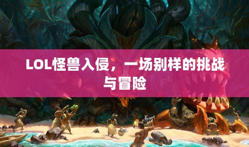 LOL怪兽入侵，一场别样的挑战与冒险