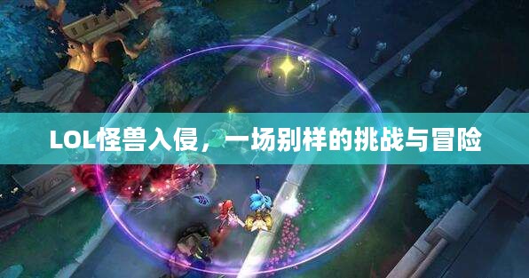 LOL怪兽入侵，一场别样的挑战与冒险