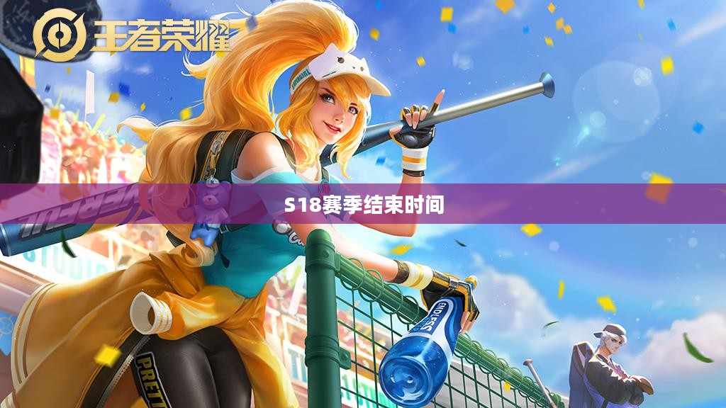 S18赛季结束时间揭晓，荣耀背后的告别时刻