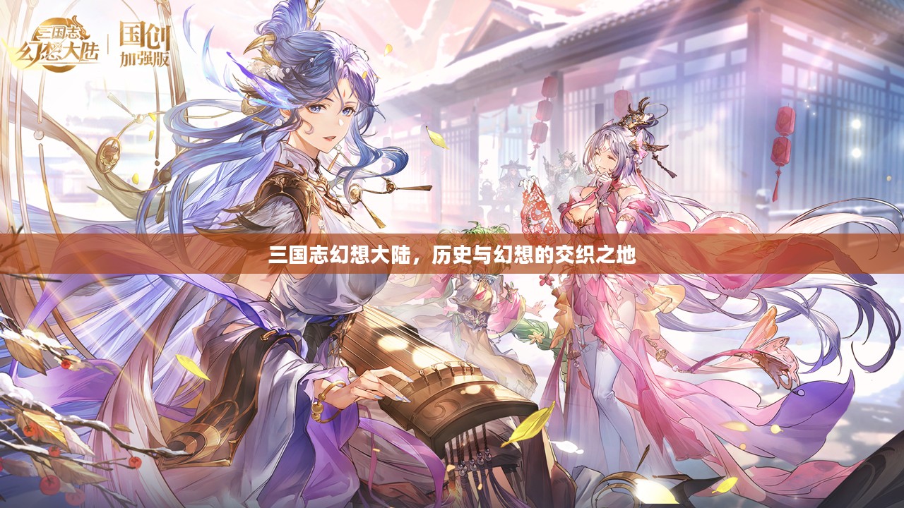 三国志幻想大陆，历史与幻想的交织之地