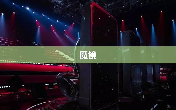 魔镜魔镜,探寻神秘之镜的奥秘 魔镜魔镜,探寻神秘之镜的奥秘