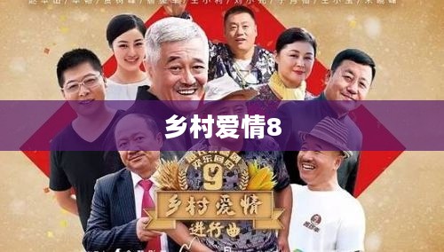 乡村爱情8，免费播放，感受乡村爱情的魅力