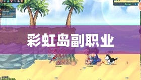 彩虹岛副职业，探索与成长的多彩篇章