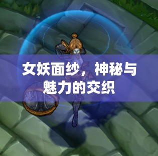 女妖面纱，神秘与魅力的交织