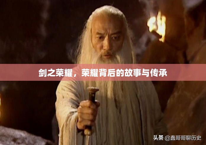 剑之荣耀,荣耀背后的故事与传承 剑之荣耀,荣耀背后的故事与传承