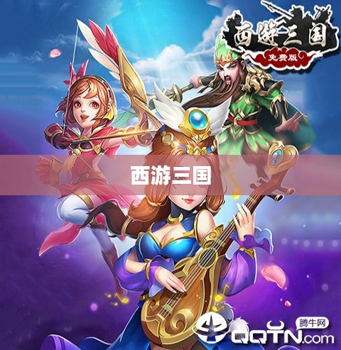 西游三国,英雄传奇与文化交融 西游三国,英雄传奇与文化交融